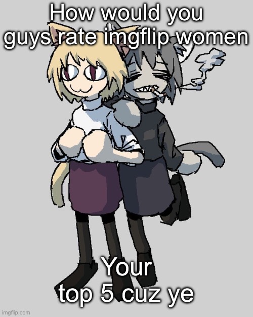 Neco arc and chaos neco arc | How would you guys rate imgflip women; Your top 5 cuz ye | image tagged in neco arc and chaos neco arc | made w/ Imgflip meme maker