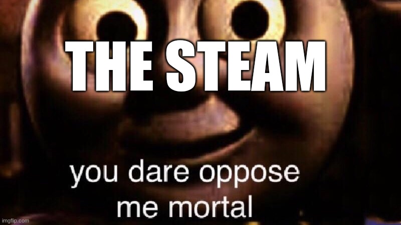You dare oppose me mortal | THE STEAM | image tagged in you dare oppose me mortal | made w/ Imgflip meme maker