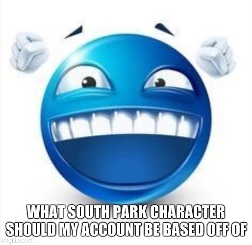 Laughing Blue Guy | WHAT SOUTH PARK CHARACTER SHOULD MY ACCOUNT BE BASED OFF OF | made w/ Imgflip meme maker
