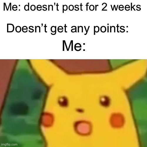 I wonder why | Me: doesn’t post for 2 weeks; Doesn’t get any points:; Me: | image tagged in memes,surprised pikachu,barney will eat all of your delectable biscuits,sus | made w/ Imgflip meme maker