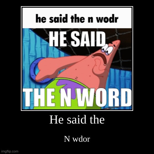 N wodrd | He said the | N wdor | image tagged in demotivationals,shitpost,msmg,oh wow are you actually reading these tags,n wodr | made w/ Imgflip demotivational maker