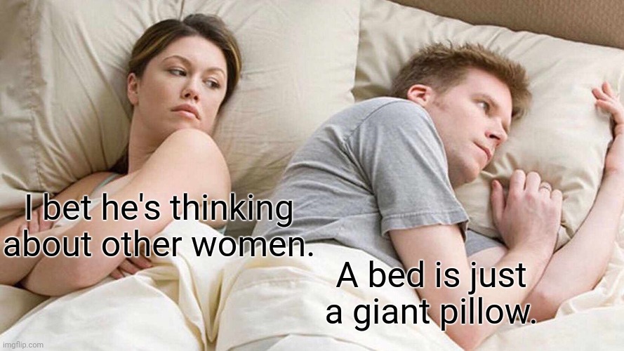 Bed | I bet he's thinking about other women. A bed is just a giant pillow. | image tagged in memes,i bet he's thinking about other women,bed,comment section,pillow | made w/ Imgflip meme maker