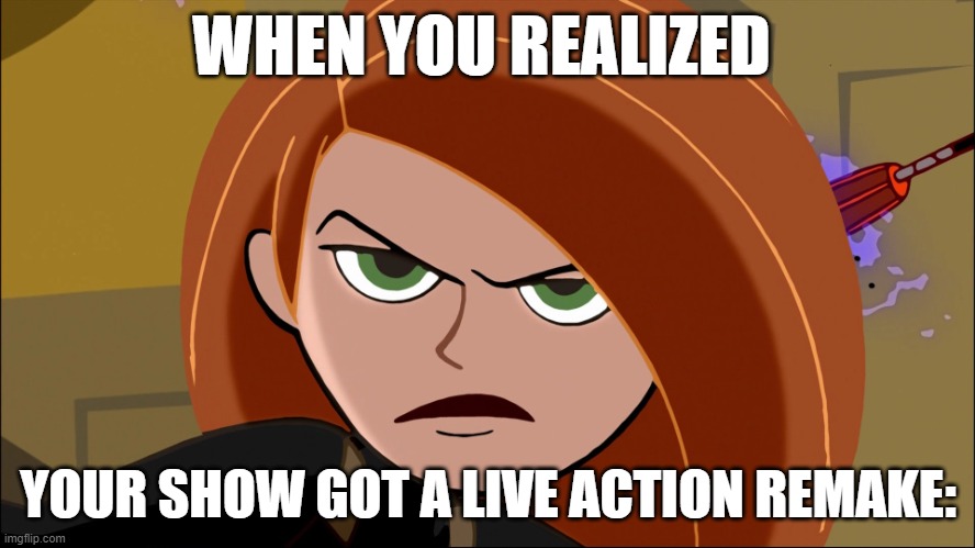 POV: Kim saw the Live Action Movie or herself | WHEN YOU REALIZED; YOUR SHOW GOT A LIVE ACTION REMAKE: | image tagged in kim possible | made w/ Imgflip meme maker