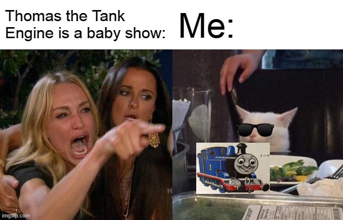 Thomas haters in a nutshell | Thomas the Tank Engine is a baby show:; Me: | image tagged in memes,woman yelling at cat | made w/ Imgflip meme maker