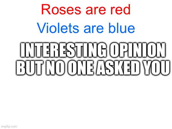 Roses sure red violets are blue | Roses are red; Violets are blue; INTERESTING OPINION BUT NO ONE ASKED YOU | image tagged in idk | made w/ Imgflip meme maker