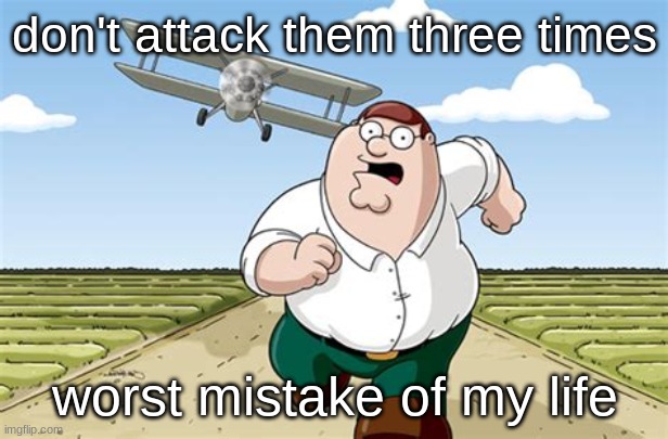 peter griffin worst mistake | don't attack them three times worst mistake of my life | image tagged in peter griffin worst mistake | made w/ Imgflip meme maker