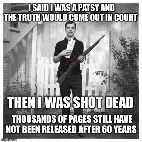 Lee Harvey Oswald  | I SAID I WAS A PATSY AND THE TRUTH WOULD COME OUT IN COURT THEN I WAS SHOT DEAD THOUSANDS OF PAGES STILL HAVE NOT BEEN RELEASED AFTER 60 YEA | image tagged in lee harvey oswald | made w/ Imgflip meme maker