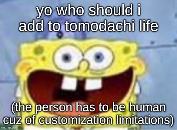 God dammit | yo who should i add to tomodachi life; (the person has to be human cuz of customization limitations) | image tagged in god dammit | made w/ Imgflip meme maker