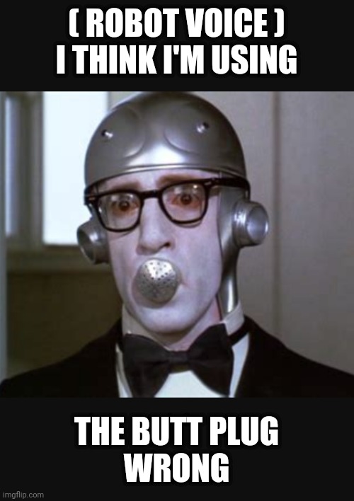 ( ROBOT VOICE )
I THINK I'M USING THE BUTT PLUG
WRONG | made w/ Imgflip meme maker