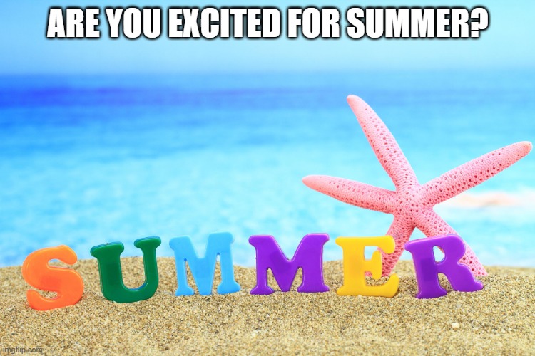 Summer  | ARE YOU EXCITED FOR SUMMER? | image tagged in summer | made w/ Imgflip meme maker
