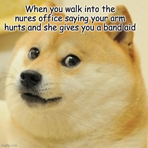 Doge Meme | When you walk into the nures office saying your arm hurts and she gives you a band aid | image tagged in memes,doge | made w/ Imgflip meme maker