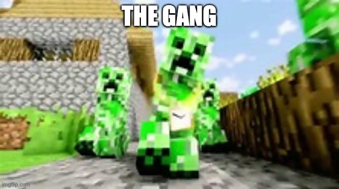 creeper | THE GANG | image tagged in creeper | made w/ Imgflip meme maker