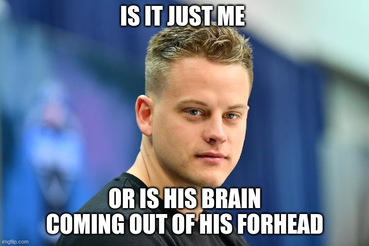 Joe Burrow happy birthday | IS IT JUST ME; OR IS HIS BRAIN COMING OUT OF HIS FORHEAD | image tagged in joe burrow happy birthday | made w/ Imgflip meme maker