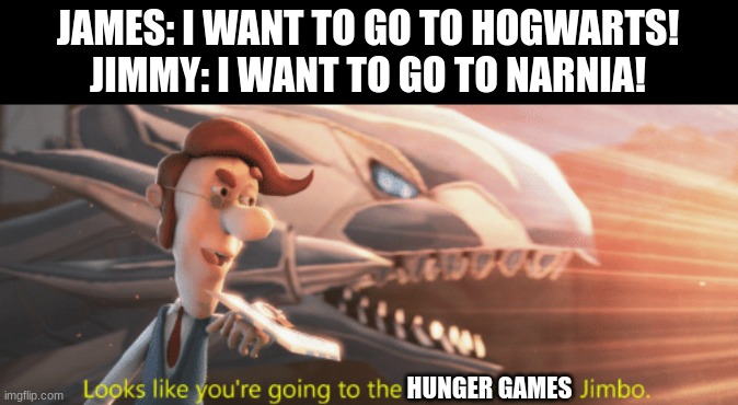 Looks like you're going to the Shadow Realm Jimbo | JAMES: I WANT TO GO TO HOGWARTS!
JIMMY: I WANT TO GO TO NARNIA! HUNGER GAMES | image tagged in looks like you're going to the shadow realm jimbo | made w/ Imgflip meme maker