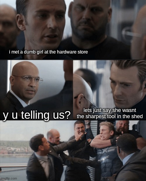 Captain America Elevator Fight | i met a dumb girl at the hardware store; y u telling us? lets just say she wasnt the sharpest tool in the shed | image tagged in captain america elevator fight | made w/ Imgflip meme maker