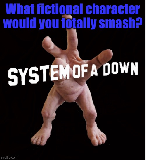 Hand creature | What fictional character would you totally smash? | image tagged in hand creature | made w/ Imgflip meme maker