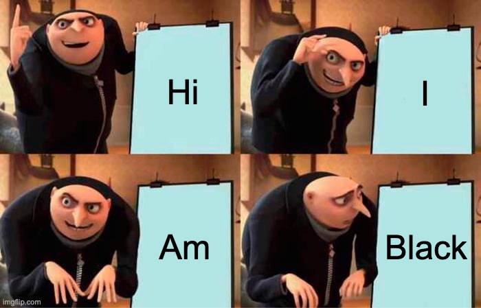 Gru's Plan | Hi; I; Am; Black | image tagged in memes,gru's plan | made w/ Imgflip meme maker