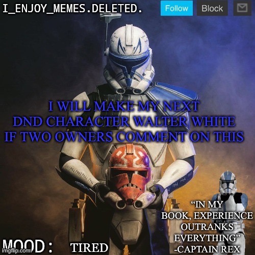 I_enjoy_memes captain rex announcement template | I WILL MAKE MY NEXT DND CHARACTER WALTER WHITE IF TWO OWNERS COMMENT ON THIS; TIRED | image tagged in i_enjoy_memes captain rex announcement template | made w/ Imgflip meme maker