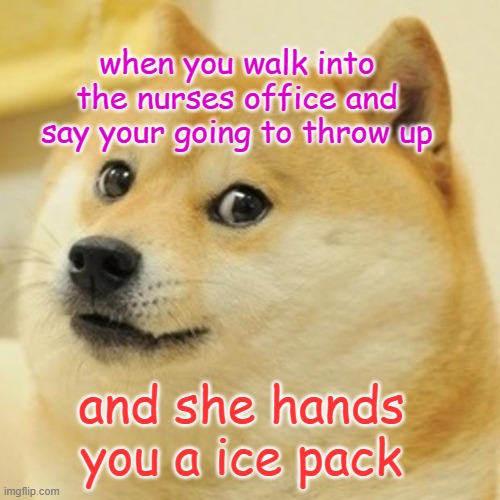 Doge Meme | when you walk into the nurses office and say your going to throw up; and she hands you a ice pack | image tagged in memes,doge | made w/ Imgflip meme maker