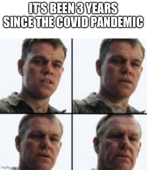 It’s been so long | IT’S BEEN 3 YEARS SINCE THE COVID PANDEMIC | image tagged in turning old | made w/ Imgflip meme maker