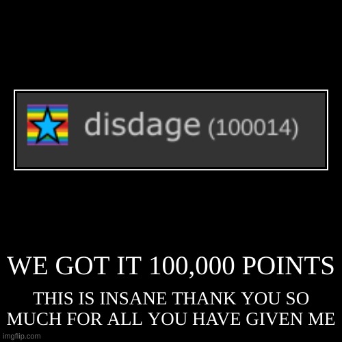 YEAAAH | WE GOT IT 100,000 POINTS | THIS IS INSANE THANK YOU SO MUCH FOR ALL YOU HAVE GIVEN ME | image tagged in funny,demotivationals,thank you,milestone | made w/ Imgflip demotivational maker
