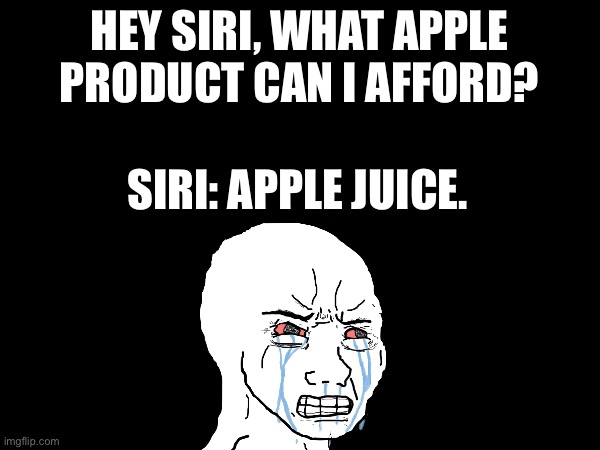 apple jooce | HEY SIRI, WHAT APPLE PRODUCT CAN I AFFORD? SIRI: APPLE JUICE. | image tagged in siri,juice | made w/ Imgflip meme maker