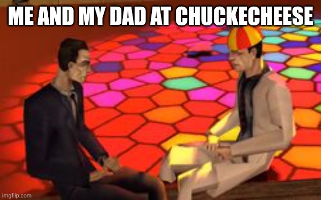me and my dad at chuck e cheese | ME AND MY DAD AT CHUCKECHEESE | image tagged in me and my dad at chuck e cheese | made w/ Imgflip meme maker
