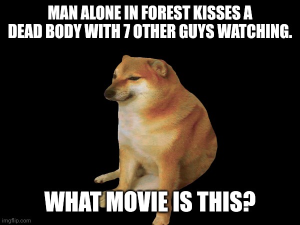 What movie is this? | MAN ALONE IN FOREST KISSES A DEAD BODY WITH 7 OTHER GUYS WATCHING. WHAT MOVIE IS THIS? | image tagged in idk | made w/ Imgflip meme maker