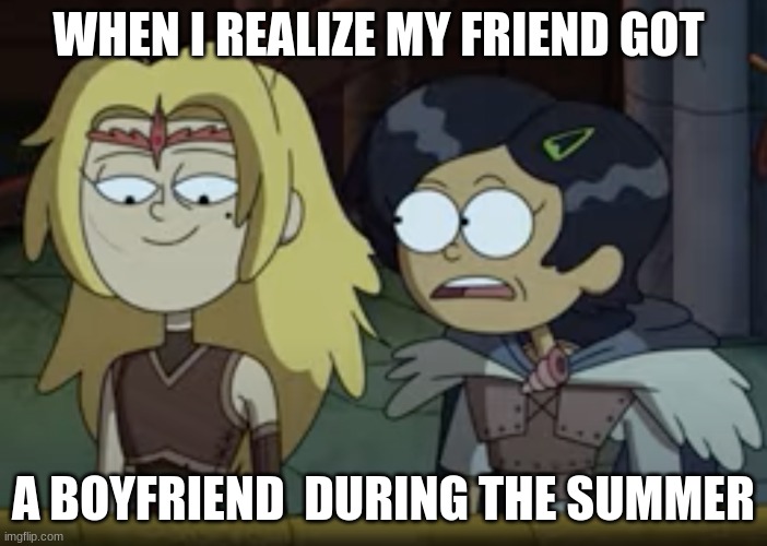 when you find out | WHEN I REALIZE MY FRIEND GOT; A BOYFRIEND  DURING THE SUMMER | image tagged in marcy what,when your friend,memes | made w/ Imgflip meme maker