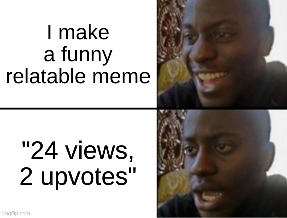 [funny relatable title] | I make a funny relatable meme; "24 views, 2 upvotes" | image tagged in disappointed black guy,sad,lol,memes | made w/ Imgflip meme maker
