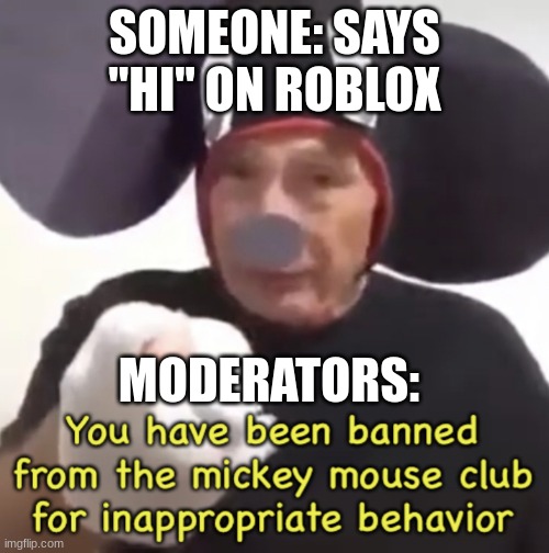 Fr tho | SOMEONE: SAYS "HI" ON ROBLOX; MODERATORS: | image tagged in banned from the mickey mouse club | made w/ Imgflip meme maker