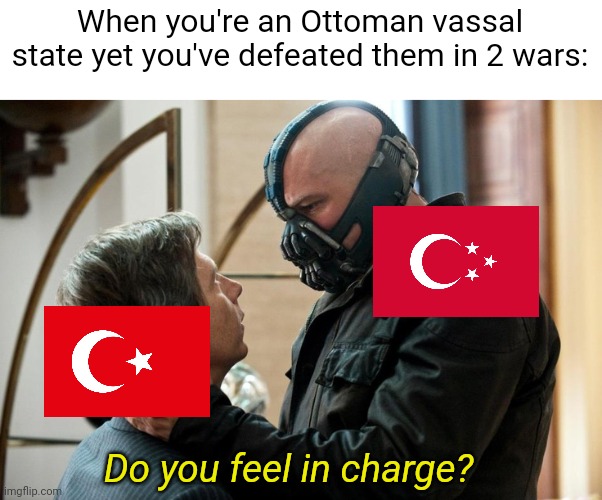 Based off of memenade's Angevin Empire meme | When you're an Ottoman vassal state yet you've defeated them in 2 wars:; Do you feel in charge? | image tagged in do you feel in charge,memes | made w/ Imgflip meme maker