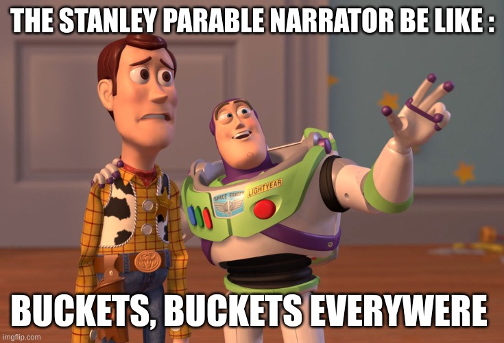 I just love the narrator´s funny jokes | THE STANLEY PARABLE NARRATOR BE LIKE :; BUCKETS, BUCKETS EVERYWERE | image tagged in memes,x x everywhere | made w/ Imgflip meme maker