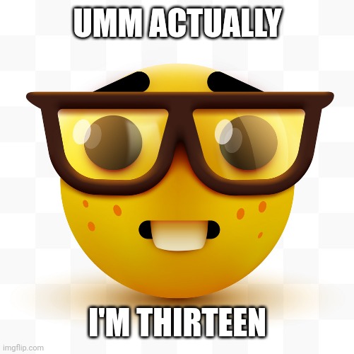 Nerd emoji | UMM ACTUALLY I'M THIRTEEN | image tagged in nerd emoji | made w/ Imgflip meme maker
