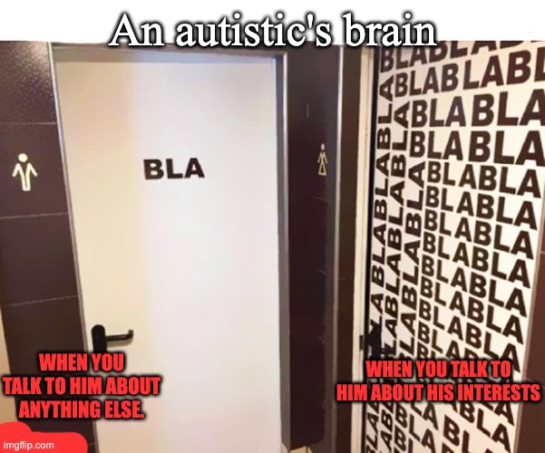 As an Aspie, I was inspired to remake this "Men's VS Women's Bathroom" meme because It do be like that. | An autistic's brain; WHEN YOU TALK TO HIM ABOUT ANYTHING ELSE. WHEN YOU TALK TO HIM ABOUT HIS INTERESTS | image tagged in autism,brain,funny | made w/ Imgflip meme maker