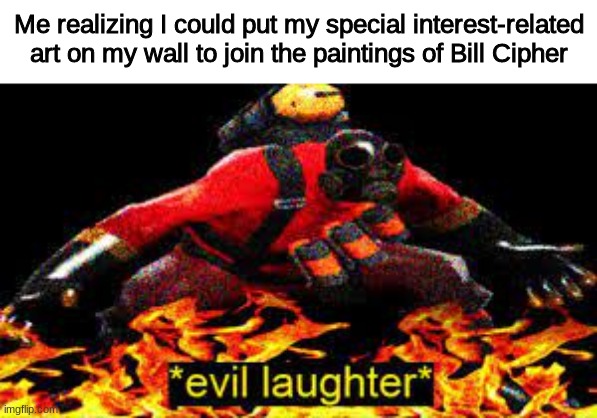 *CACKLES* | Me realizing I could put my special interest-related art on my wall to join the paintings of Bill Cipher | image tagged in evil laughter | made w/ Imgflip meme maker