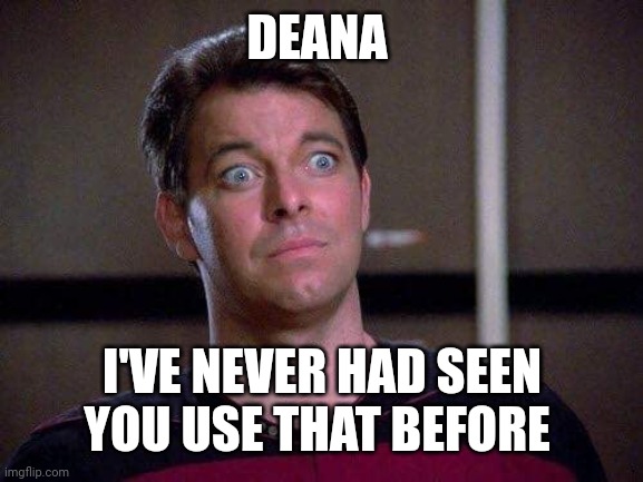 Riker Surprised | DEANA I'VE NEVER HAD SEEN YOU USE THAT BEFORE | image tagged in riker surprised | made w/ Imgflip meme maker