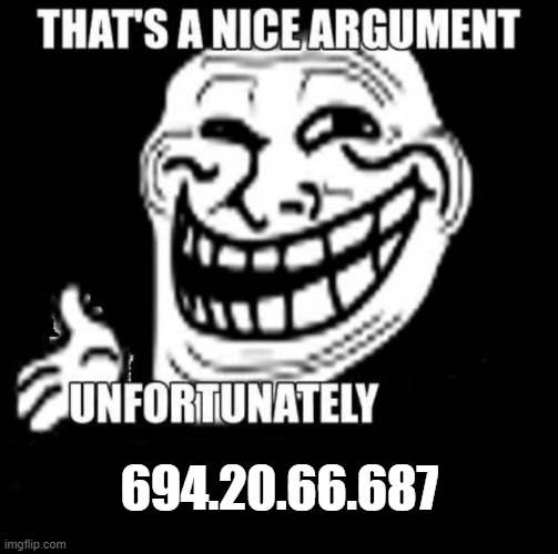 Not again! | 694.20.66.687 | image tagged in that's a nice argument,get trolled alt delete,funny,memes,oh wow are you actually reading these tags | made w/ Imgflip meme maker