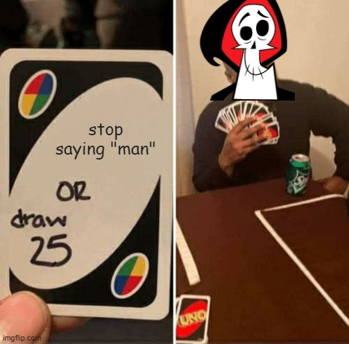 UNO Draw 25 Cards | stop saying "man" | image tagged in memes,uno draw 25 cards,the grim adventures of billy and mandy,billy what have you done | made w/ Imgflip meme maker