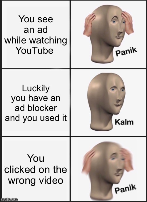 Boi? | You see an ad while watching YouTube; Luckily you have an ad blocker and you used it; You clicked on the wrong video | image tagged in memes,panik kalm panik,youtube,wrong,youtube ads | made w/ Imgflip meme maker