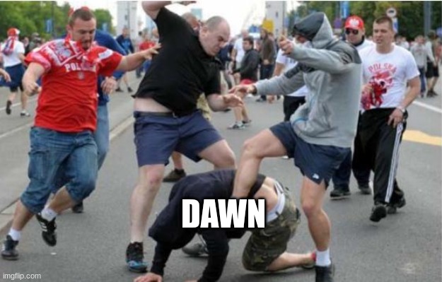 Beating up | DAWN | image tagged in beating up | made w/ Imgflip meme maker