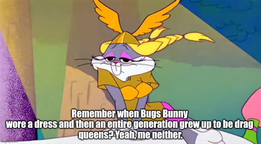 Homophobia | Remember when Bugs Bunny 
wore a dress and then an entire generation grew up to be drag 
queens? Yeah, me neither. | image tagged in woke,judgemental | made w/ Imgflip meme maker
