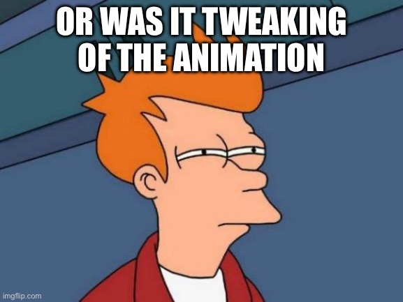 Futurama Fry Meme | OR WAS IT TWEAKING OF THE ANIMATION | image tagged in memes,futurama fry | made w/ Imgflip meme maker