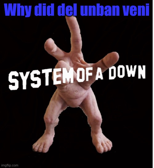 Hand creature | Why did del unban veni | image tagged in hand creature | made w/ Imgflip meme maker