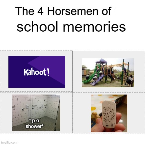 Four horsemen | school memories; *.p.e. shower* | image tagged in four horsemen,kahoot,playground,shower,eraser | made w/ Imgflip meme maker