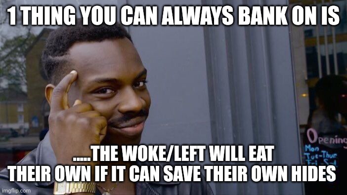 All for 1 ....maybe not | 1 THING YOU CAN ALWAYS BANK ON IS; .....THE WOKE/LEFT WILL EAT THEIR OWN IF IT CAN SAVE THEIR OWN HIDES | image tagged in memes,roll safe think about it | made w/ Imgflip meme maker