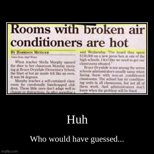 Huh | Who would have guessed... | image tagged in funny,demotivationals | made w/ Imgflip demotivational maker