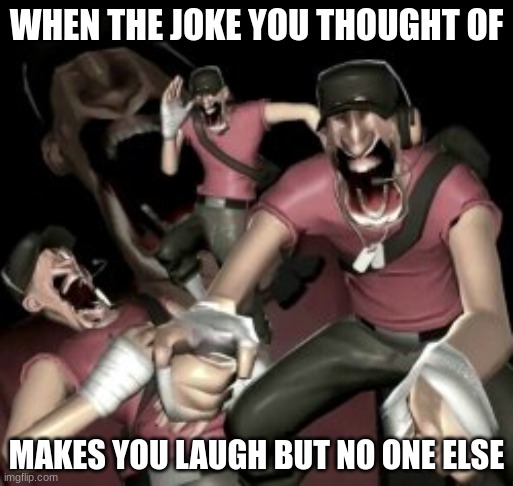 tf2 silly | WHEN THE JOKE YOU THOUGHT OF; MAKES YOU LAUGH BUT NO ONE ELSE | image tagged in hahahehhahhoahaiheheheh | made w/ Imgflip meme maker