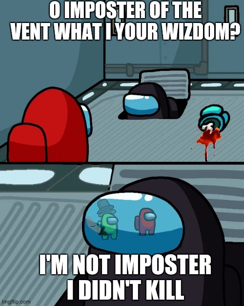 Moider | O IMPOSTER OF THE VENT WHAT I YOUR WIZDOM? I'M NOT IMPOSTER I DIDN'T KILL | image tagged in impostor of the vent | made w/ Imgflip meme maker