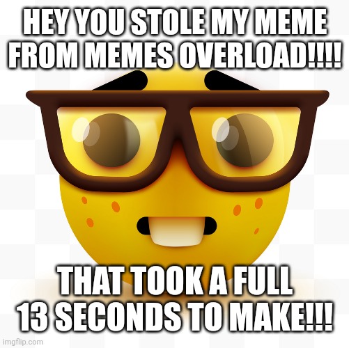 Nerd emoji | HEY YOU STOLE MY MEME FROM MEMES OVERLOAD!!!! THAT TOOK A FULL 13 SECONDS TO MAKE!!! | image tagged in nerd emoji | made w/ Imgflip meme maker